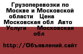 Грузоперевозки по Москве и Московской области › Цена ­ 450 - Московская обл. Авто » Услуги   . Московская обл.